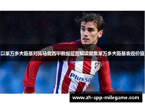 以莱万多夫斯基对阵马竞西甲数据层面解读聚焦莱万多夫斯基表现价值