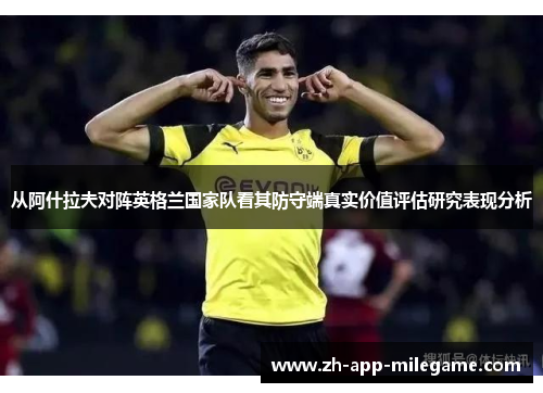从阿什拉夫对阵英格兰国家队看其防守端真实价值评估研究表现分析 从阿什拉夫对阵英格兰国家队看其防守端真实价值评估研究表现分析