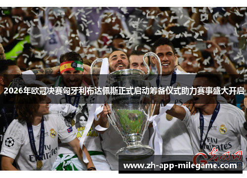 2026年欧冠决赛匈牙利布达佩斯正式启动筹备仪式助力赛事盛大开启 2026年欧冠决赛匈牙利布达佩斯正式启动筹备仪式助力赛事盛大开启