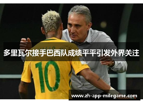 多里瓦尔接手巴西队成绩平平引发外界关注 多里瓦尔接手巴西队成绩平平引发外界关注