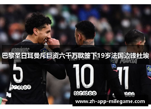 巴黎圣日耳曼斥巨资六千万欧签下19岁法国边锋杜埃 巴黎圣日耳曼斥巨资六千万欧签下19岁法国边锋杜埃