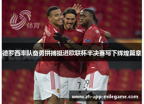 德罗西率队奋勇拼搏挺进欧联杯半决赛写下辉煌篇章 德罗西率队奋勇拼搏挺进欧联杯半决赛写下辉煌篇章