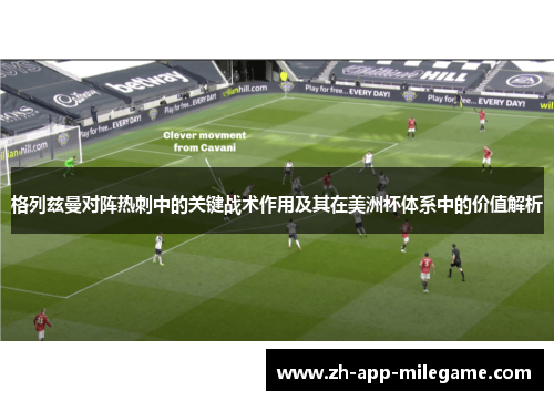 格列兹曼对阵热刺中的关键战术作用及其在美洲杯体系中的价值解析 格列兹曼对阵热刺中的关键战术作用及其在美洲杯体系中的价值解析
