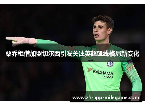 桑乔租借加盟切尔西引发关注英超锋线格局新变化