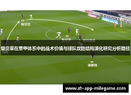 登贝莱在意甲体系中的战术价值与球队攻防结构演化研究分析路径 登贝莱在意甲体系中的战术价值与球队攻防结构演化研究分析路径
