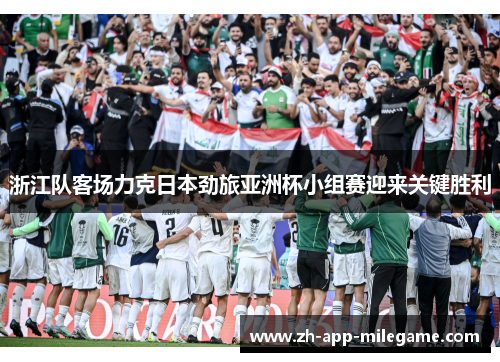 浙江队客场力克日本劲旅亚洲杯小组赛迎来关键胜利 浙江队客场力克日本劲旅亚洲杯小组赛迎来关键胜利