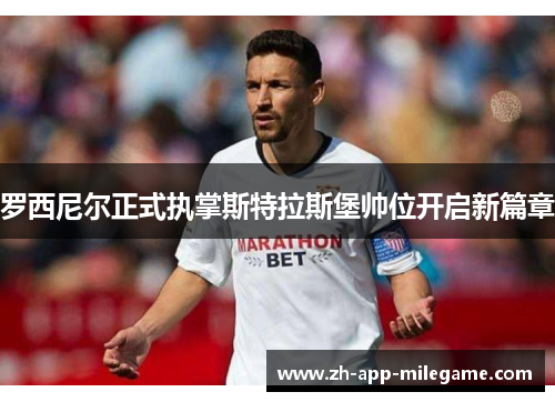 罗西尼尔正式执掌斯特拉斯堡帅位开启新篇章 罗西尼尔正式执掌斯特拉斯堡帅位开启新篇章