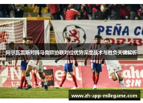 阿尔瓦雷斯对阵马竞欧协联对位优势深度战术与胜负关键解析
