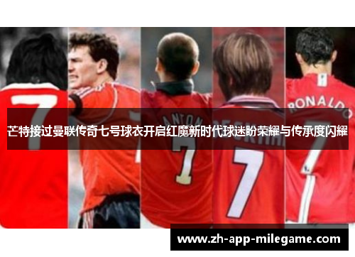 芒特接过曼联传奇七号球衣开启红魔新时代球迷盼荣耀与传承度闪耀