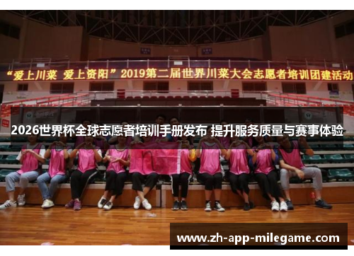2026世界杯全球志愿者培训手册发布 提升服务质量与赛事体验 2026世界杯全球志愿者培训手册发布 提升服务质量与赛事体验