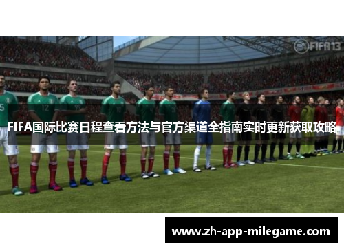 FIFA国际比赛日程查看方法与官方渠道全指南实时更新获取攻略 FIFA国际比赛日程查看方法与官方渠道全指南实时更新获取攻略