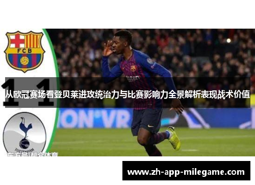 从欧冠赛场看登贝莱进攻统治力与比赛影响力全景解析表现战术价值 从欧冠赛场看登贝莱进攻统治力与比赛影响力全景解析表现战术价值