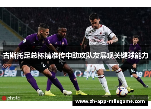 古斯托足总杯精准传中助攻队友展现关键球能力 古斯托足总杯精准传中助攻队友展现关键球能力