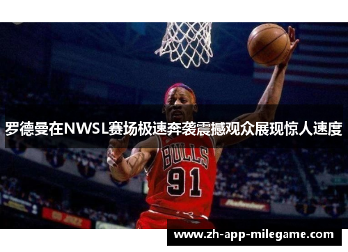 罗德曼在NWSL赛场极速奔袭震撼观众展现惊人速度 罗德曼在NWSL赛场极速奔袭震撼观众展现惊人速度